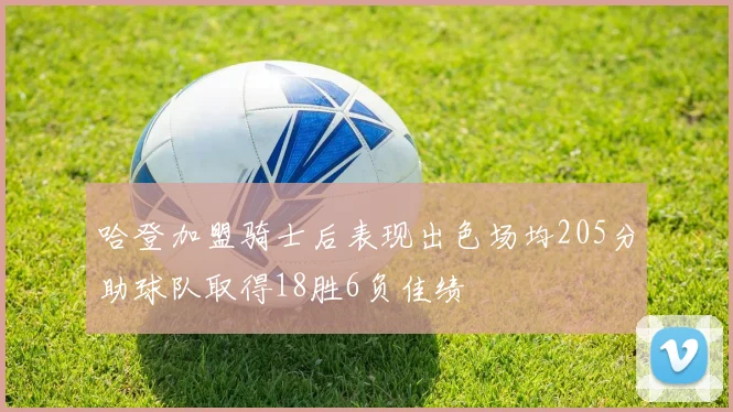 哈登加盟骑士后表现出色场均205分助球队取得18胜6负佳绩