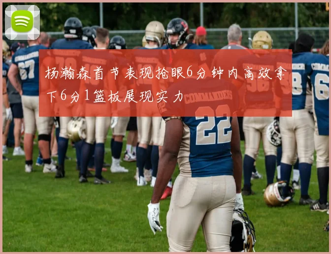 杨瀚森首节表现抢眼6分钟内高效拿下6分1篮板展现实力