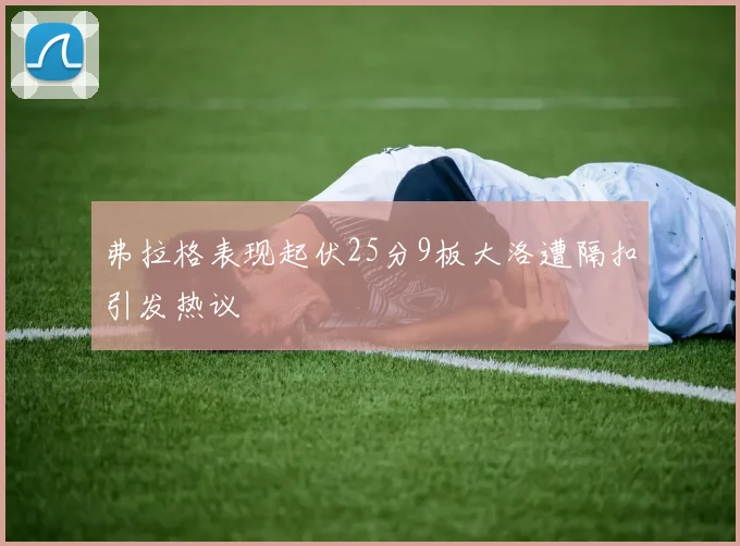 弗拉格表现起伏25分9板大洛遭隔扣引发热议