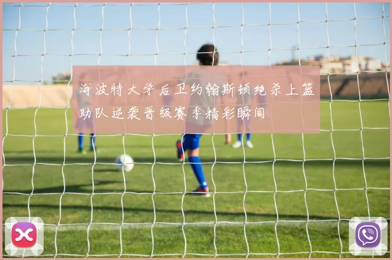 海波特大学后卫约翰斯顿绝杀上篮助队逆袭晋级赛季精彩瞬间