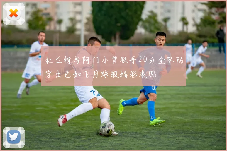 杜兰特与阿门小贾联手20分全队防守出色如飞月球般精彩表现