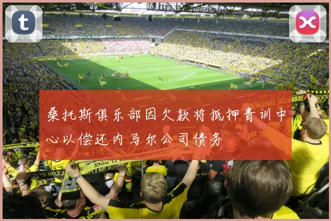 桑托斯俱乐部因欠款将抵押青训中心以偿还内马尔公司债务