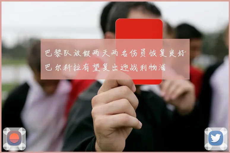 巴黎队放假两天两名伤员恢复良好巴尔科拉有望复出迎战利物浦