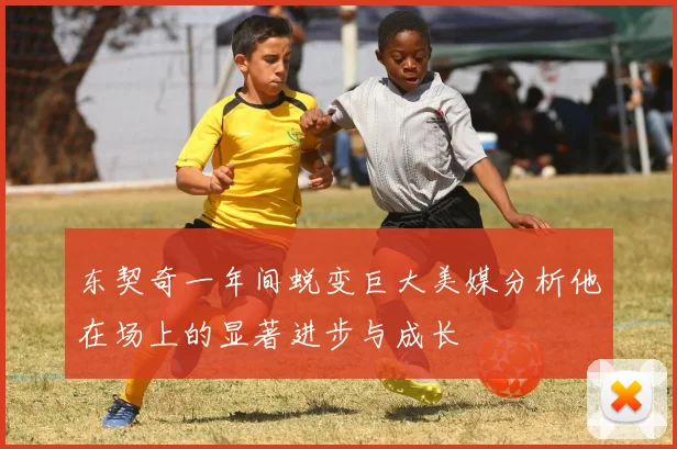东契奇一年间蜕变巨大美媒分析他在场上的显著进步与成长
