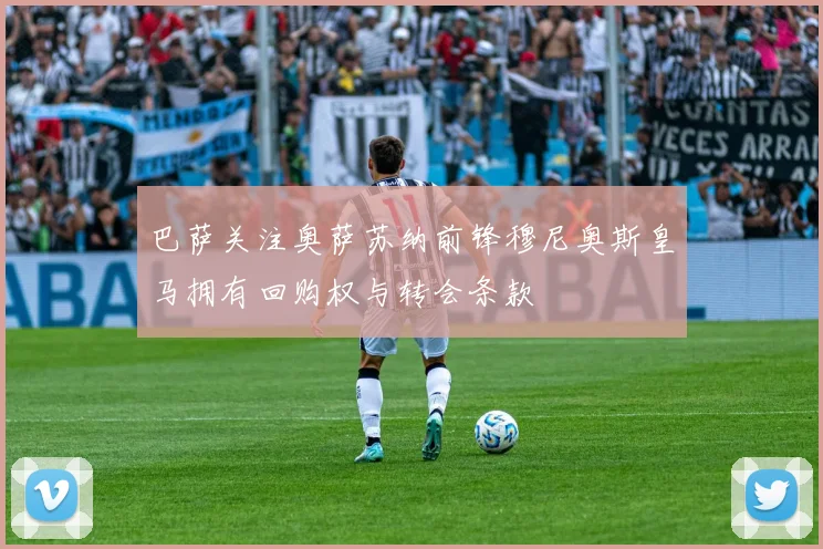 巴萨关注奥萨苏纳前锋穆尼奥斯皇马拥有回购权与转会条款