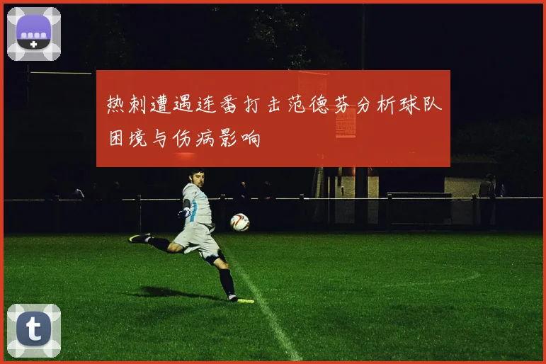 热刺遭遇连番打击范德芬分析球队困境与伤病影响