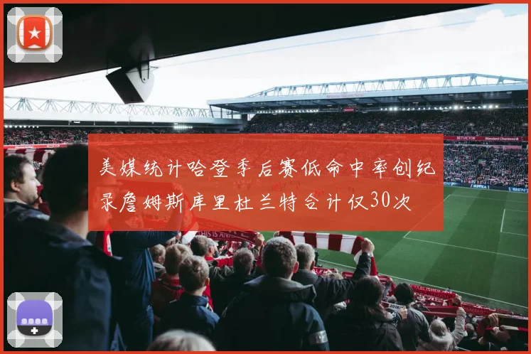 美媒统计哈登季后赛低命中率创纪录詹姆斯库里杜兰特合计仅30次