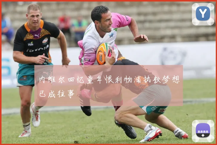 内维尔回忆童年恨利物浦执教梦想已成往事